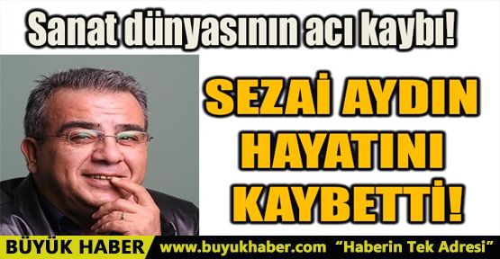 SEZAİ AYDIN HAYATINI KAYBETTİ