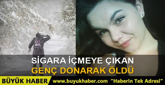 Sigara içmeye çıkan genç kız donarak öldü