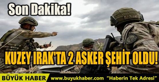 SON DAKİKA! KUZEY IRAK'TA 2 ASKER ŞEHİT OLDU!