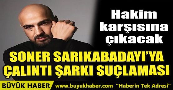 SONER SARIKABADAYI’YA ÇALINTI ŞARKI SUÇLAMASI