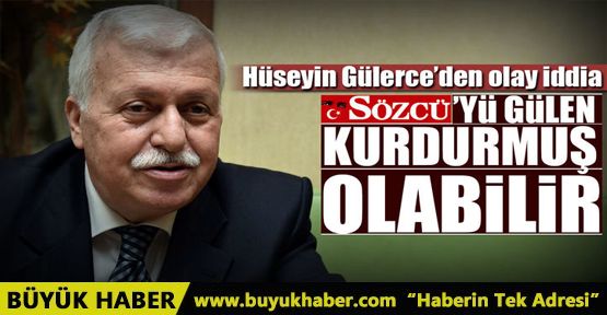 'Sözcü'yü Gülen kurdurmuş olabilir”