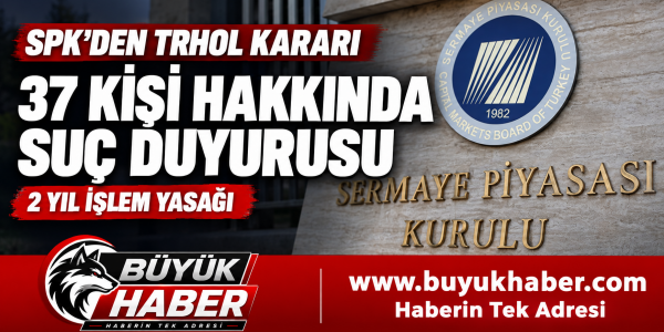SPK’den TRHOL işlemlerine ilişkin karar 37 kişi hakkında suç duyurusu