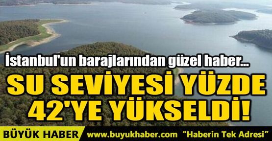 SU SEVİYESİ YÜZDE 42'YE YÜKSELDİ