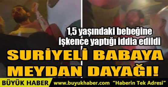 SURİYELİ BABAYA MEYDAN DAYAĞI!