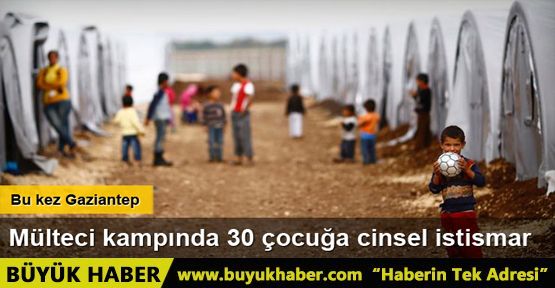 Suriyeli mülteci kampında 30 çocuğa cinsel istismar