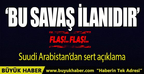 Suudi Arabistan: Bu bir savaş ilanıdır