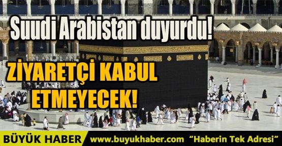 SUUDİ ARABİSTAN DUYURDU! ZİYARETÇİ KABUL ETMEYECEK