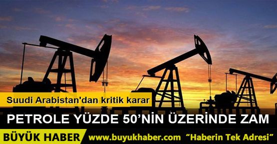 Suudi Arabistan'dan petrole yüzde 50'nin üzerinde zam