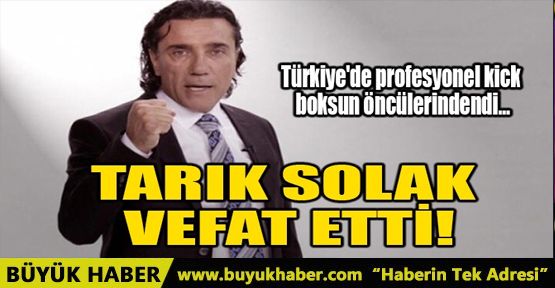 TARIK SOLAK, VEFAT ETTİ!