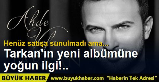 Tarkan'ın yeni albümüne yoğun ilgi!..