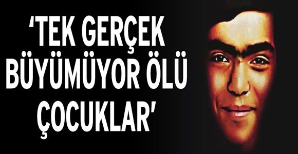 “Tek gerçek: Büyümüyor ölü çocuklar”