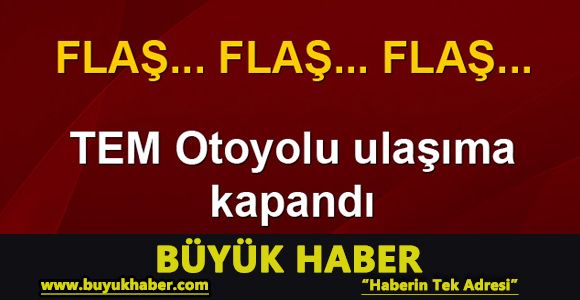 TEM Otoyolu Ankara istikameti ulaşıma kapandı