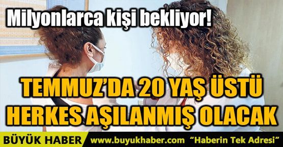 TEMMUZ’DA 20 YAŞ ÜSTÜ HERKES AŞILANMIŞ OLACAK