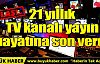 21 yıllık TV kanalı yayın hayatına son verdi