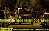 İstanbul'da gece yarısı operasyonu