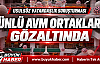 Ünlü AVM Ortakları Gözaltında