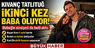 Kıvanç Tatlıtuğ İkinci Kez Baba Oluyor