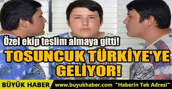 TOSUNCUK TÜRKİYE'YE GELİYOR