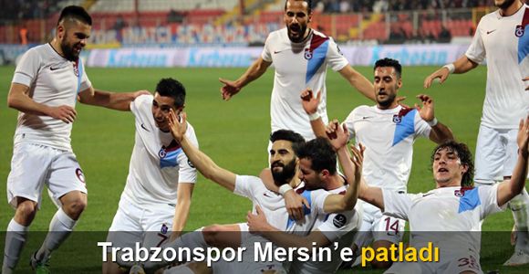 Trabzonspor Mersin'e patladı
