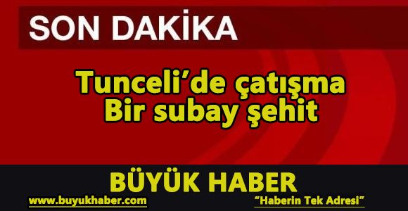 Tunceli’de çatışma: Bir subay şehit