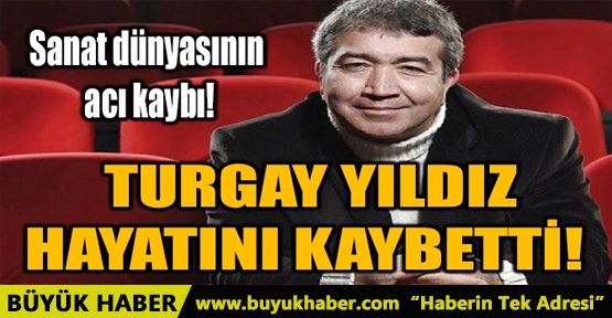 Turgay Yıldız hayatını kaybetti