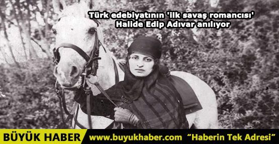 Türk edebiyatının 'ilk savaş romancısı' Halide Edip Adıvar anılıyor