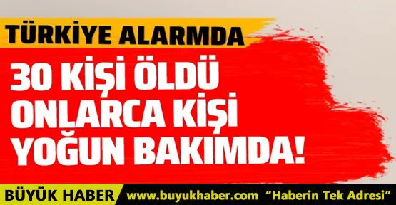 Türkiye alarmda! 30 kişi öldü onlarca kişi yoğun bakımda