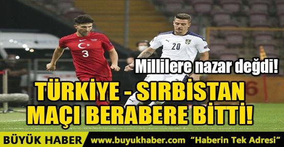 TÜRKİYE - SIRBİSTAN MAÇI BERABERE BİTTİ!