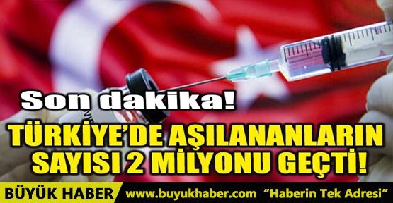 TÜRKİYE’DE AŞILANANLARIN SAYISI 2 MİLYONU GEÇTİ