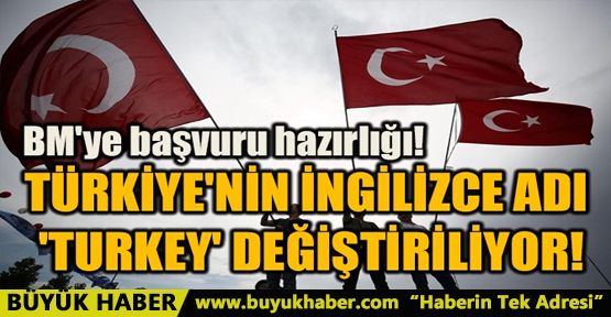 TÜRKİYE'NİN İNGİLİZCE ADI 'TURKEY' DEĞİŞTİRİLİYOR