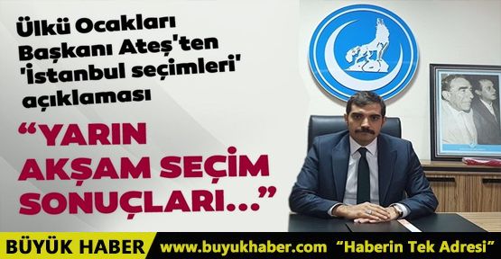 Ülkü Ocakları Başkanı Ateş'ten 'İstanbul seçimleri' açıklaması