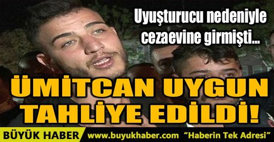 ÜMİTCAN UYGUN TAHLİYE EDİLDİ!