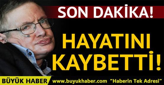 Ünlü fizikçi Stephen Hawking hayatını kaybetti