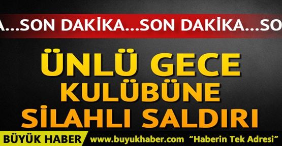 Ünlü gece kulübüne silahlı saldırı