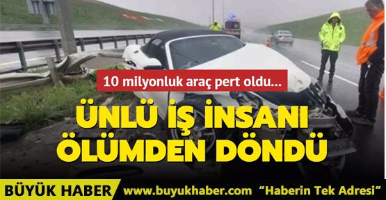 Ünlü iş insanı ölümden döndü