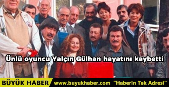 Ünlü oyuncu Yalçın Gülhan hayatını kaybetti