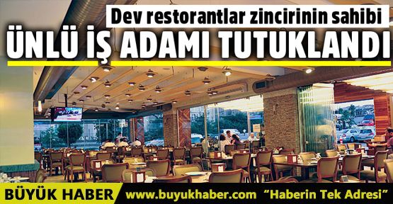 Ünlü restoran zincirinin sahibi tutuklandı!