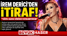 İREM DERİCİ'DEN SAMİMİ İTİRAF