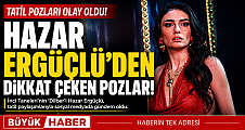 Hazar Ergüçlü'den Tatilde Dikkat Çeken Kareler