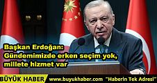 Başkan Erdoğan: Gündemimizde erken seçim yok, millete hizmet var