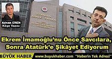 Ekrem İmamoğlu’nu Önce Savcılara, Sonra Atatürk’e Şikâyet Ediyorum