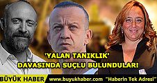 'YALAN TANIKLIK' DAVASINDA SUÇLU BULUNDULAR!