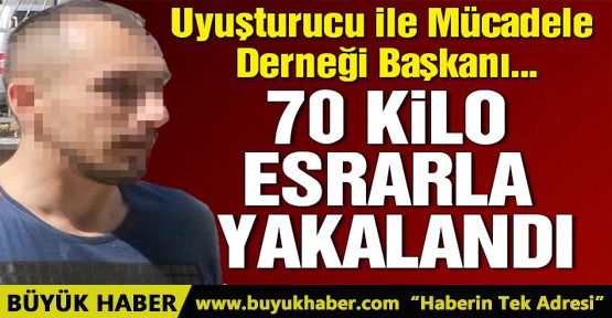 Uyuşturucu İle Mücadele Derneği Başkanı, 70 kilo esrarla yakalandı