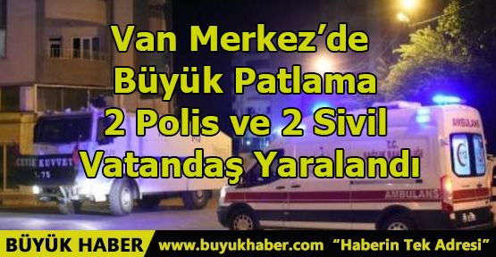 Van Merkez'de Büyük Patlama: 2 Polis ve 2 Sivil Vatandaş Yaralandı