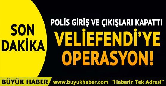 Veliefendi'ye polis operasyonu