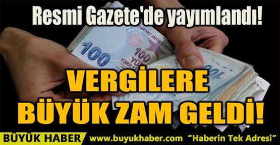 VERGİLERE BÜYÜK ZAM GELDİ