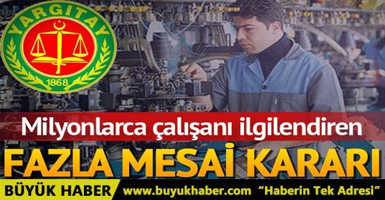 Yargıtay'dan milyonlarca çalışanı ilgilendiren fazla mesai kararı