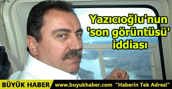 Yazıcıoğlu'nun 'son görüntüsü' iddiası