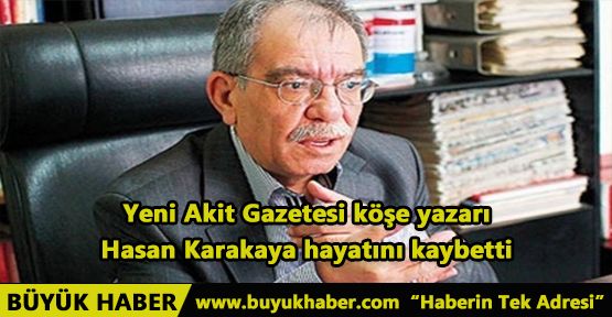 Yeni Akit Gazetesi köşe yazarı Hasan Karakaya hayatını kaybetti