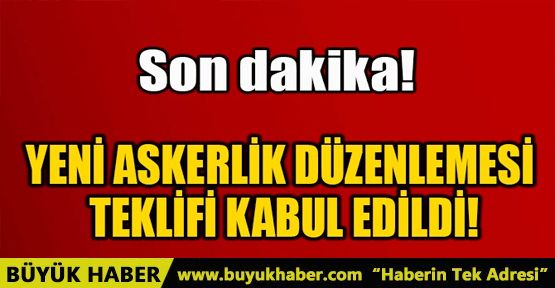 YENİ ASKERLİK DÜZENLEMESİ TEKLİFİ KABUL EDİLDİ